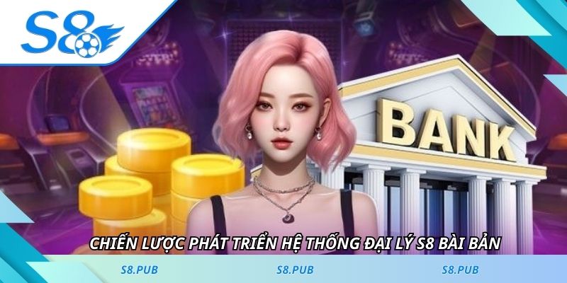 Chiến lược phát triển hệ thống đại lý S8 bài bản