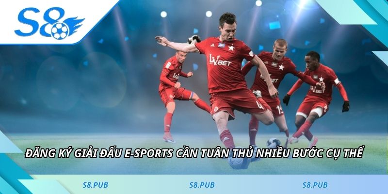 Đăng ký giải đấu e-sports cần tuân thủ nhiều bước cụ thể