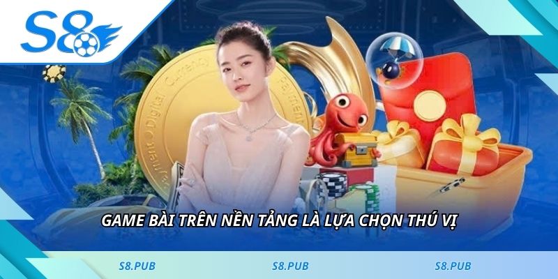 Game bài trên nền tảng là lựa chọn thú vị