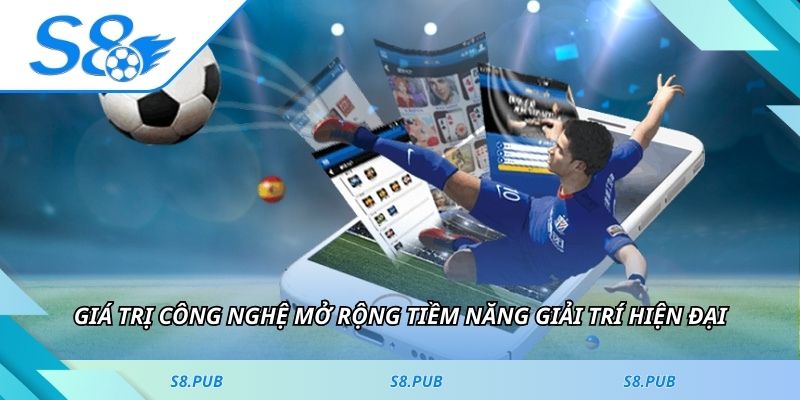 Giá trị công nghệ mở rộng tiềm năng giải trí hiện đại