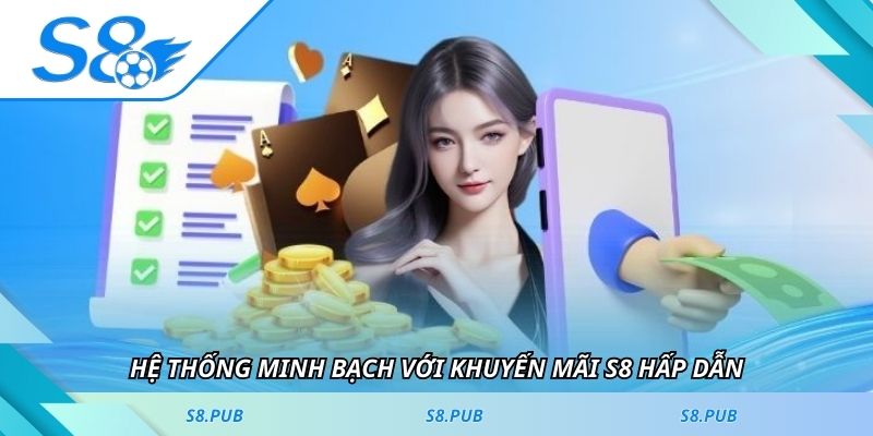 Hệ thống minh bạch với khuyến mãi S8 hấp dẫn