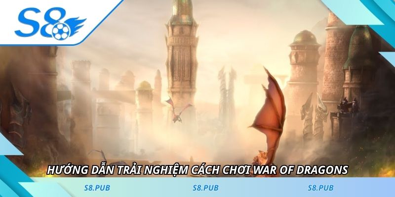 Hướng dẫn trải nghiệm cách chơi War Of Dragons