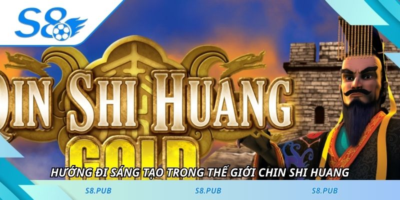 Hướng đi sáng tạo trong thế giới Chin Shi Huang