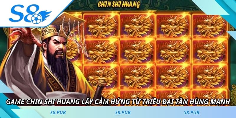 Game Chin Shi Huang lấy cảm hứng từ triều đại Tần hùng mạnh