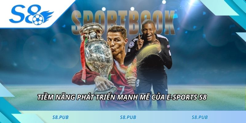 Tiềm năng phát triển mạnh mẽ của e-Sports S8