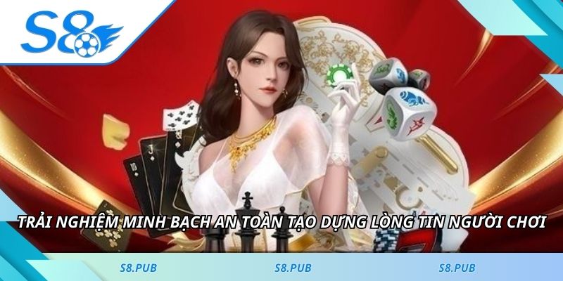 Trải nghiệm minh bạch an toàn tạo dựng lòng tin người chơi