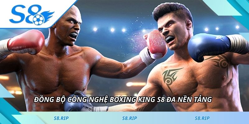 Đồng bộ công nghệ Boxing King S8 đa nền tảng