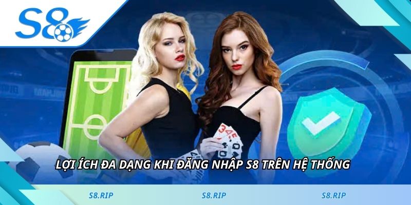 Lợi ích đa dạng khi đăng nhập S8 trên hệ thống