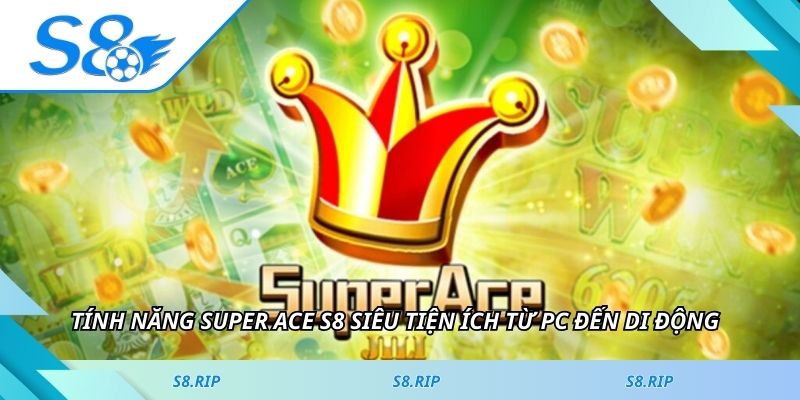 Tính năng super ACE S8 siêu tiện ích từ PC đến di động