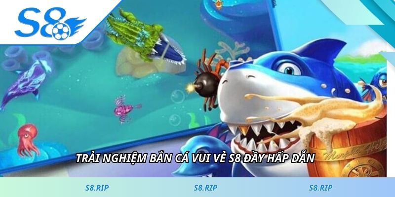 Trải nghiệm bắn cá vui vẻ S8 đầy hấp dẫn