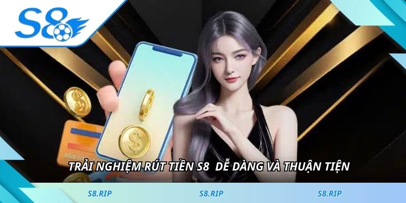 Trải nghiệm rút tiền S8 nhanh không hiện đại dễ dàng và thuận tiện
